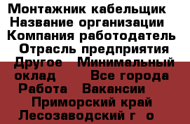 Монтажник-кабельщик › Название организации ­ Компания-работодатель › Отрасль предприятия ­ Другое › Минимальный оклад ­ 1 - Все города Работа » Вакансии   . Приморский край,Лесозаводский г. о. 